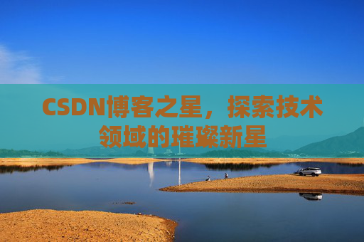 CSDN博客之星，探索技术领域的璀璨新星